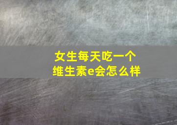 女生每天吃一个维生素e会怎么样