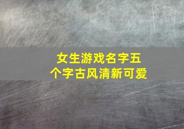 女生游戏名字五个字古风清新可爱