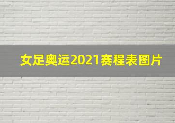 女足奥运2021赛程表图片