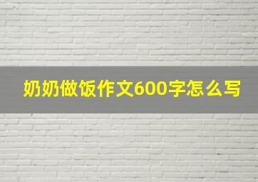 奶奶做饭作文600字怎么写