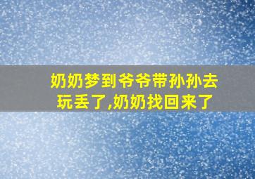 奶奶梦到爷爷带孙孙去玩丢了,奶奶找回来了