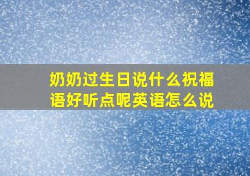 奶奶过生日说什么祝福语好听点呢英语怎么说