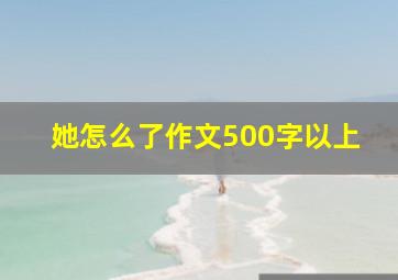 她怎么了作文500字以上