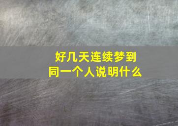 好几天连续梦到同一个人说明什么