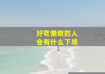 好吃懒做的人会有什么下场