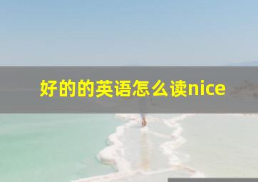 好的的英语怎么读nice