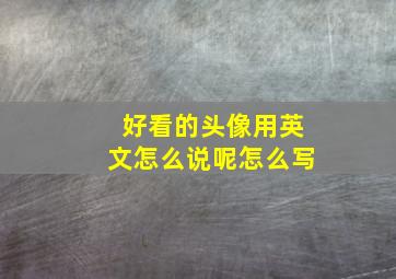 好看的头像用英文怎么说呢怎么写