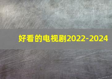 好看的电视剧2022-2024