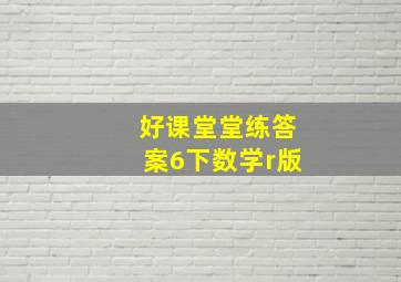 好课堂堂练答案6下数学r版