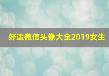 好运微信头像大全2019女生