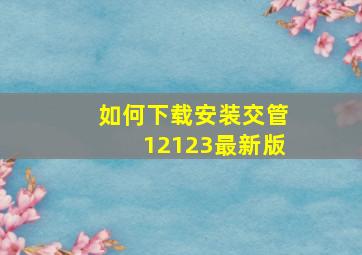 如何下载安装交管12123最新版