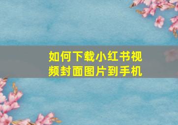 如何下载小红书视频封面图片到手机