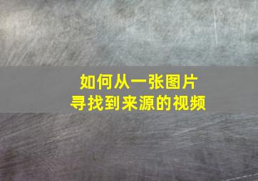 如何从一张图片寻找到来源的视频