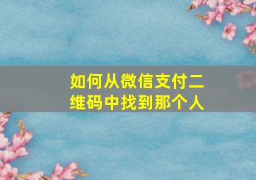 如何从微信支付二维码中找到那个人