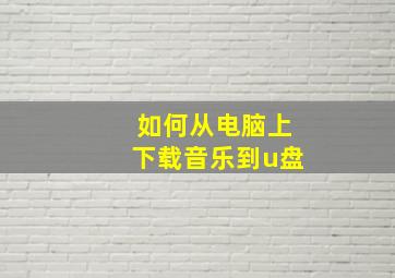 如何从电脑上下载音乐到u盘