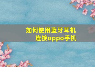 如何使用蓝牙耳机连接oppo手机