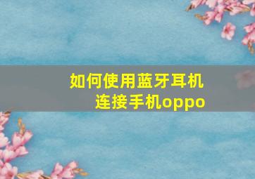 如何使用蓝牙耳机连接手机oppo