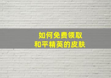 如何免费领取和平精英的皮肤