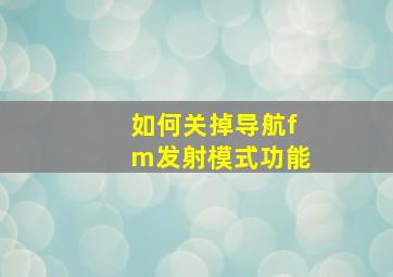 如何关掉导航fm发射模式功能