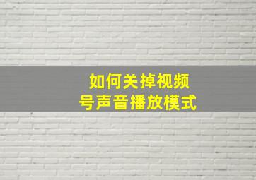 如何关掉视频号声音播放模式