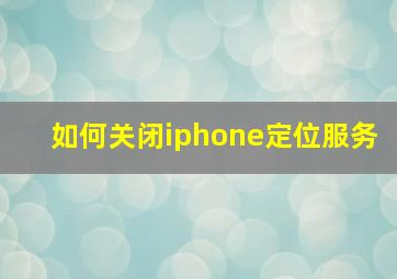 如何关闭iphone定位服务