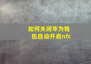 如何关闭华为钱包自动开启nfc