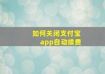 如何关闭支付宝app自动续费