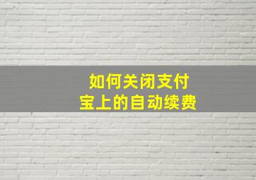 如何关闭支付宝上的自动续费