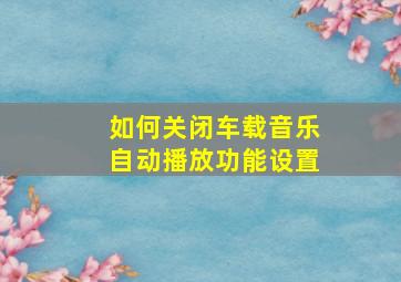 如何关闭车载音乐自动播放功能设置