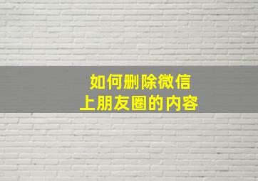 如何删除微信上朋友圈的内容