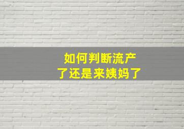 如何判断流产了还是来姨妈了