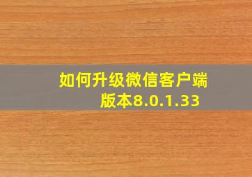 如何升级微信客户端版本8.0.1.33