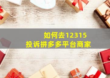 如何去12315投诉拼多多平台商家