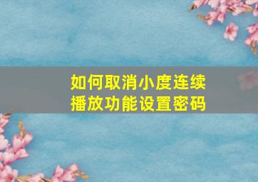 如何取消小度连续播放功能设置密码