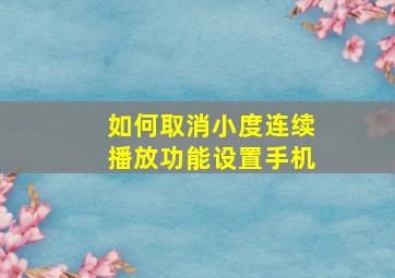 如何取消小度连续播放功能设置手机