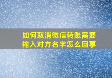 如何取消微信转账需要输入对方名字怎么回事