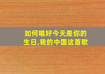 如何唱好今天是你的生日,我的中国这首歌