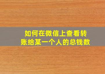 如何在微信上查看转账给某一个人的总钱数