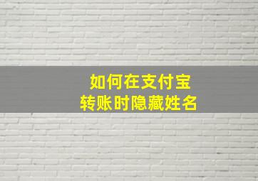 如何在支付宝转账时隐藏姓名