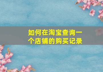 如何在淘宝查询一个店铺的购买记录