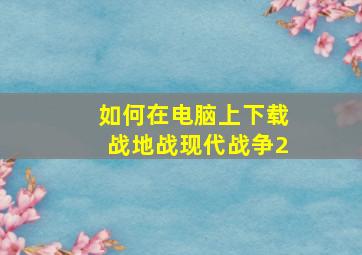 如何在电脑上下载战地战现代战争2