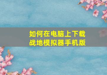 如何在电脑上下载战地模拟器手机版