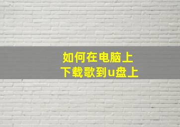 如何在电脑上下载歌到u盘上