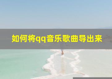 如何将qq音乐歌曲导出来