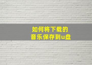 如何将下载的音乐保存到u盘