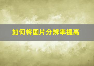 如何将图片分辨率提高