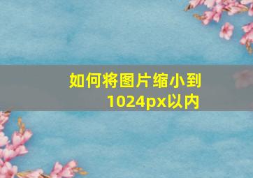 如何将图片缩小到1024px以内