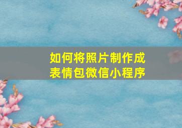 如何将照片制作成表情包微信小程序