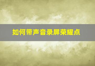 如何带声音录屏荣耀点