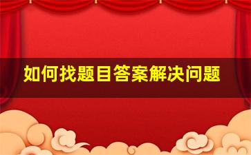 如何找题目答案解决问题